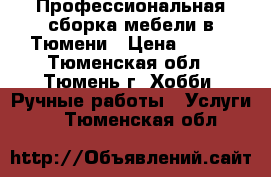 Профессиональная сборка мебели в Тюмени › Цена ­ 500 - Тюменская обл., Тюмень г. Хобби. Ручные работы » Услуги   . Тюменская обл.